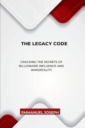 The Legacy Code, Cracking the Secrets of Billionaire Influence and Immortality