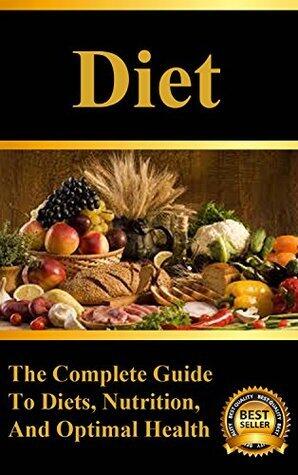 Diet: The Complete Guide to Diets, Weight Loss, and Optimal Nutrition