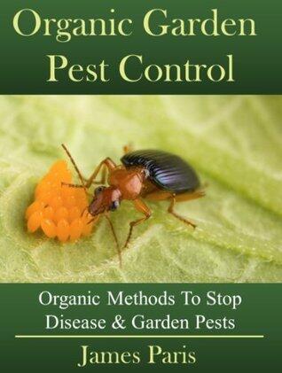 Organic Garden Pest Control: How To Stop Destructive Pests And Disease From Ruining Your Plants