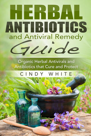 Herbal Antibiotics and Antiviral Remedy Guide: Organic Herbal Antivirals and Antibiotics that Cure and Protect