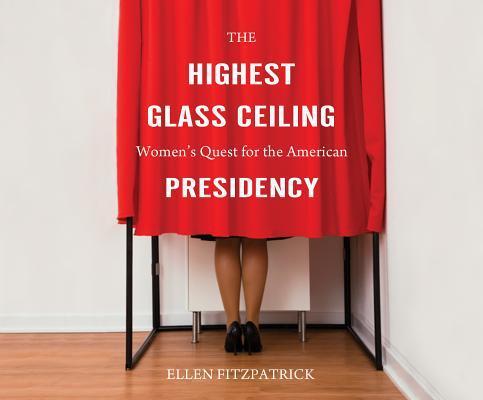 The Highest Glass Ceiling: Women's Quest for the American Presidency