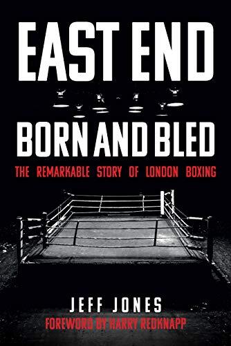 East End Born and Bled: The Remarkable Story of London Boxing