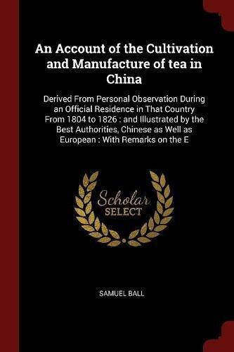 An Account of the Cultivation and Manufacture of tea in China: Derived From Personal Observation During an Official Residence in That Country From ... as Well as European : With Remarks on the E