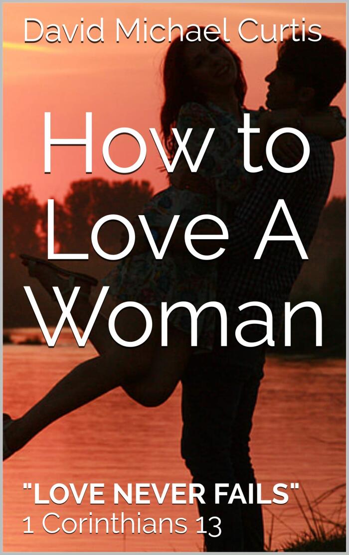 How to Love A Woman: "Love Never Fails" 1 Corinthians 13:8