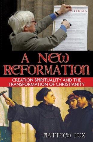A New Reformation: Creation Spirituality and the Transformation of Christianity