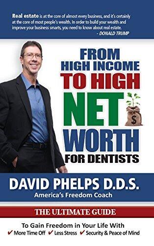 From High Income To High Net Worth For Dentists: The Ultimate Guide To Gain Freedom In Your Life With More Time Off, Less Stress, And Security And Peace Of Mind
