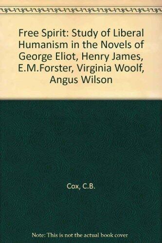 The Free Spirit: A Study of Liberal Humanism in the Novels of George Eliot, Henry James, E. M. Forster, Virginia Woolf, Angus Wilson