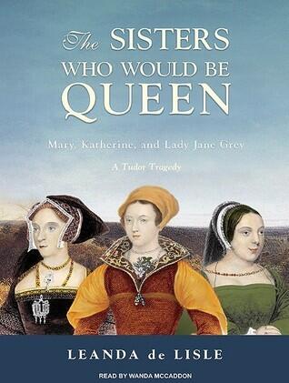 The Sisters Who Would Be Queen: Mary, Katherine, and Lady Jane Grey: A Tudor Tragedy, Library Edition