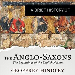 A Brief History of the Anglo-Saxons: The Beginnings of the English Nation