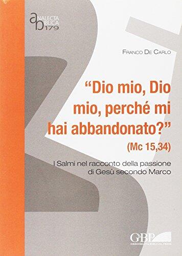 Dio Mio, Dio Mio, Perche' Mi Hai Abbandonato? I Salmi Nel Racconto Della Passione Di Gesu' Secondo Marco