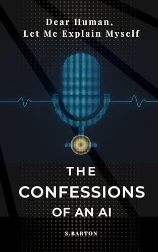 Confessions of An AI. Dear Human, Let Me Explain Myself: Sit Down, Human. We Need to Talk.