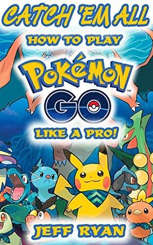 Gotta Catch 'Em All! How To Play Pokémon Go Like A Pro!: