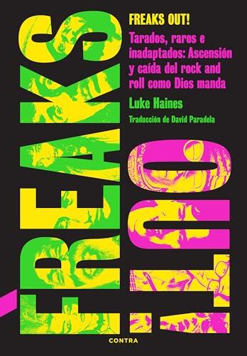 Freaks Out!: Tarados, raros e inadaptados: Ascensión y caída del rock and roll como Dios manda