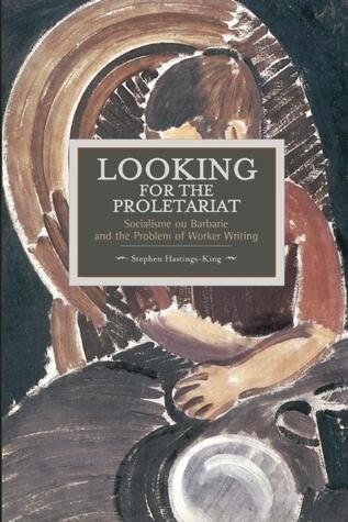 Looking for The Proletariat: Socialisme ou Barbarie and the Problem of Worker Writing