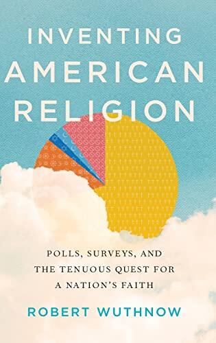 Inventing American Religion: Polls, Surveys, and the Tenuous Quest for a Nation's Faith
