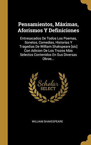 Pensamientos, Máximas, Aforismos y Definiciones: Entresacados de Todos los Poemas, Sonetos, Comedias, Historias y Tragedias de William Shakespeare en Sus Diversas Obras
