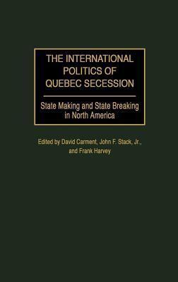 The International Politics of Quebec Secession: State Making and State Breaking in North America