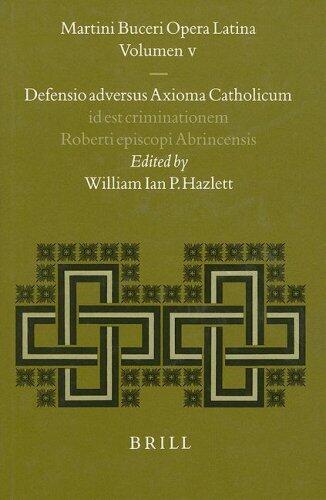 Martini Buceri Opera Latina: Defensio Adversus Axioma Catholicum Id Est Criminationem R. P. Roberti Episcopi Abrincensis