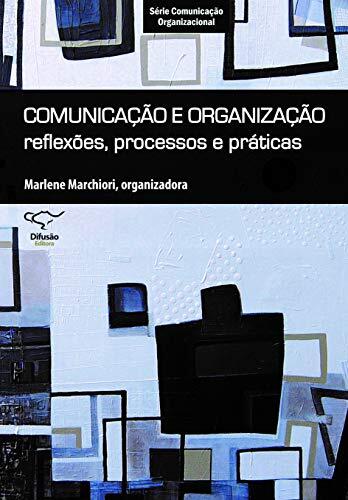 Comunicação e Organização. Reflexões, Processos e Práticas - Série Comunicação Organizacional
