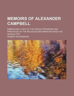 Memoirs of Alexander Campbell (Volume 2); Embracing a View of the Origin, Progress and Principles of the Religious Reformation Which He Advoca Ted