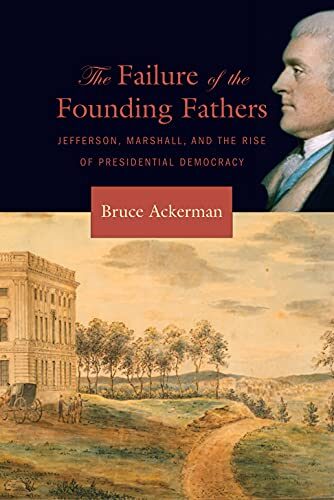 The Failure of the Founding Fathers: Jefferson, Marshall, and the Rise of Presidential Democracy