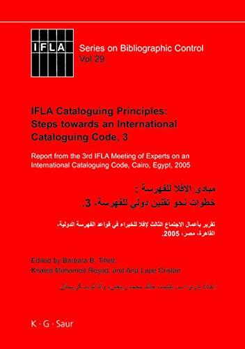 Ifla Cataloguing Principles: Steps Towards an International Cataloguing Code (3): Report from the 3rd Ifla Meeting of Experts on an International Cataloguing Code, Cairo, Egypt, 2005