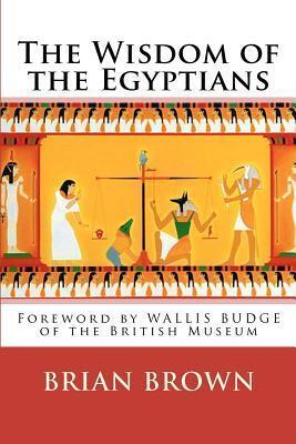 The Wisdom of the Egyptians: Foreword by WALLIS BUDGE of the British Museum