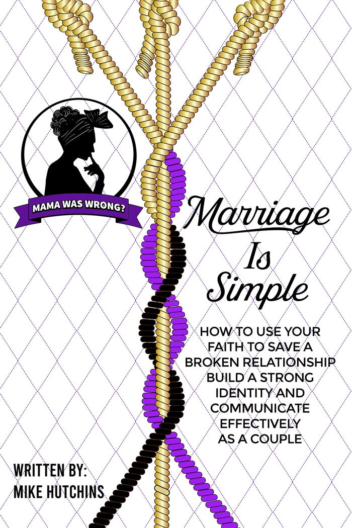 Marriage is Simple : How To Use Your Faith To Save A Broken Relationship, Build A Strong Identity And Communicate Effectively As A Couple
