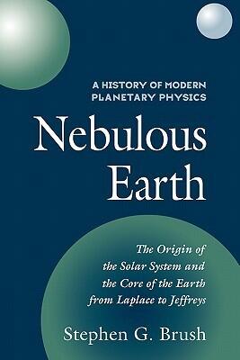 A History of Modern Planetary Physics, Volume 1: The Origin of the Solar System and the Core of the Earth from Laplace to Jeffreys: Nebulous Earth