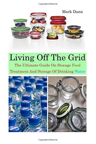 Living Off the Grid the Ultimate Guide on Storage Food, Treatment and Storage of Drinking Water: