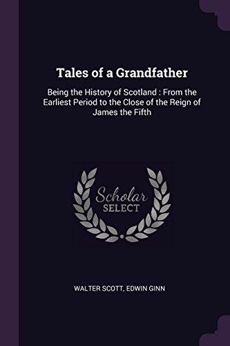 Tales of a Grandfather: Being the History of Scotland : From the Earliest Period to the Close of the Reign of James the Fifth