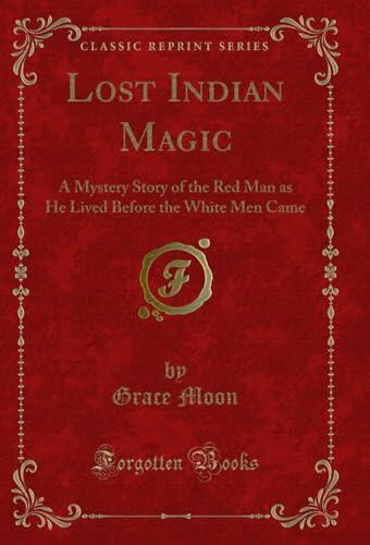 Lost Indian Magic: A Mystery Story of the Red Man as He Lived Before the White Men Came