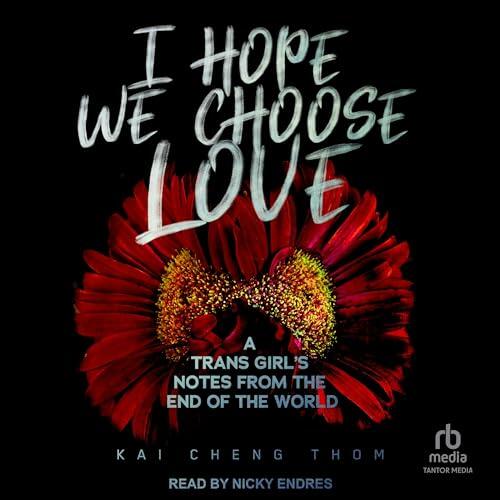 I Hope We Choose Love: A Trans Girl's Notes from the End of the World