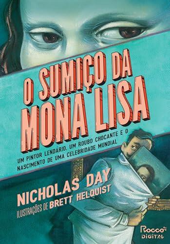 O sumiço da Mona Lisa: Um pintor lendário, um roubo chocante e o nascimento de uma celebridade mundial