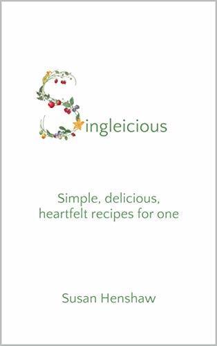 Singleicious: Simple, delicious, heartfelt recipes for one