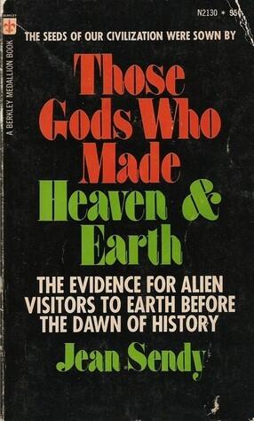 Those Gods Who Made Heaven & Earth; The Evidence for Alien Visitors to Earth Before the Dawn of History