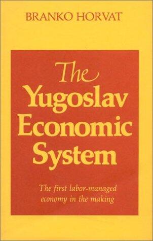Yugoslav Economic System: The First Labour-managed Economy in the Making: The First Labour-managed Economy in the Making