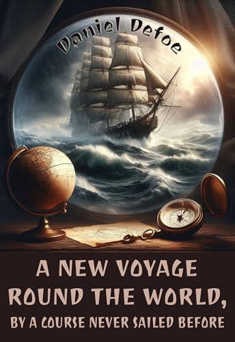 A New Voyage Round the World, by a Course Never Sailed Before (Illustrated): Adventures, Discovery, and Maritime Strategy from Uncharted Seas to Distant Lands