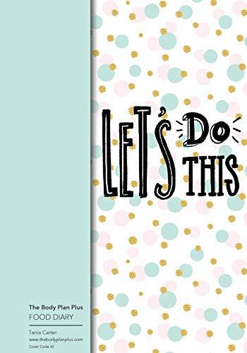 The Body Plan Plus - FOOD DIARY - Tania Carter: Code B41 - Lets Do This: Calorie Smart & Food Organised - Clever Food Diary - For Weight Loss and ... Lists, Perfect Bound, 120 Pages, Size 7x10