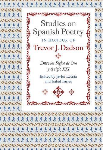 Studies on Spanish Poetry in Honour of Trevor J. Dadson: Entre los Siglos de Oro y el Siglo XXI