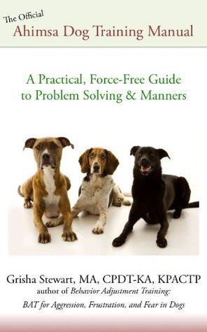 The Official Ahimsa Dog Training Manual: A Practical, Force-Free Guide to Problem Solving & Manners