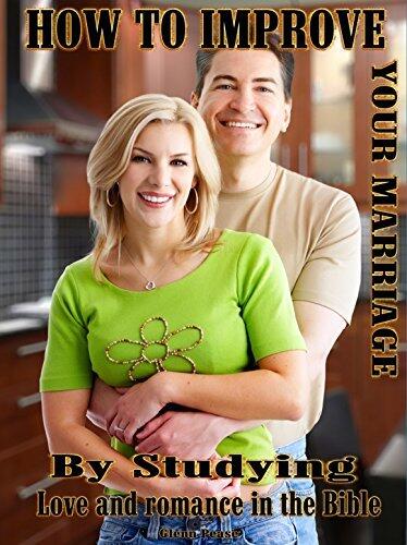 How To Improve Your Marriage: By Studying Love And Romance In The Bible
