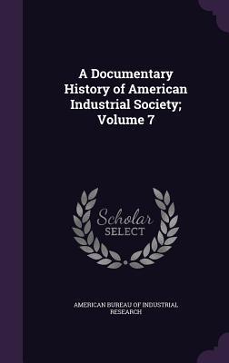 A Documentary History of American Industrial Society; Volume 7