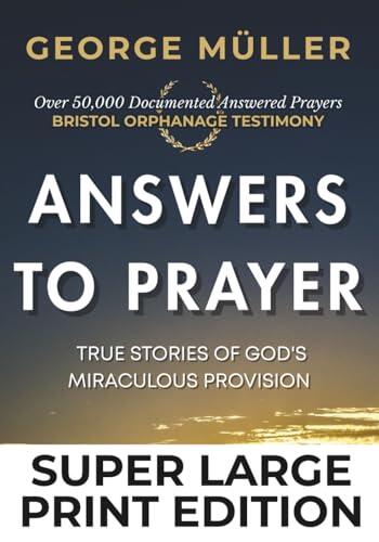 Answers to Prayer: George Müller's True Stories of God's Miraculous Provision (Super Large Print Edition - 19pt Font): Over 50,000 Documented Miracles - The Bristol Orphanage Prayer Testimony