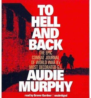 To Hell And Back: The Epic Combat Journal of World War II's Most Decorated G.I.
