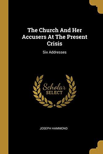 The Church And Her Accusers At The Present Crisis: Six Addresses
