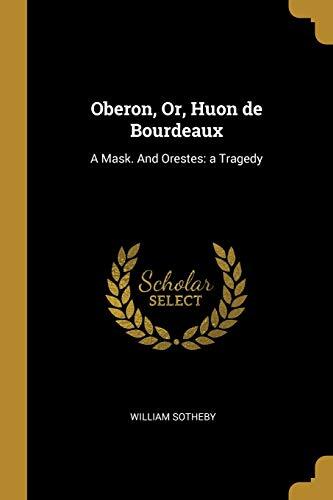 Oberon, Or, Huon de Bourdeaux: A Mask. And Orestes: a Tragedy