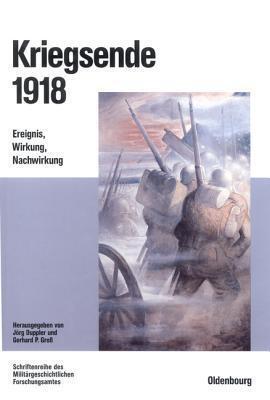 Kriegsende 1918: Ereignis, Wirkung, Nachwirkung (Beitrage Zur Militargeschichte)