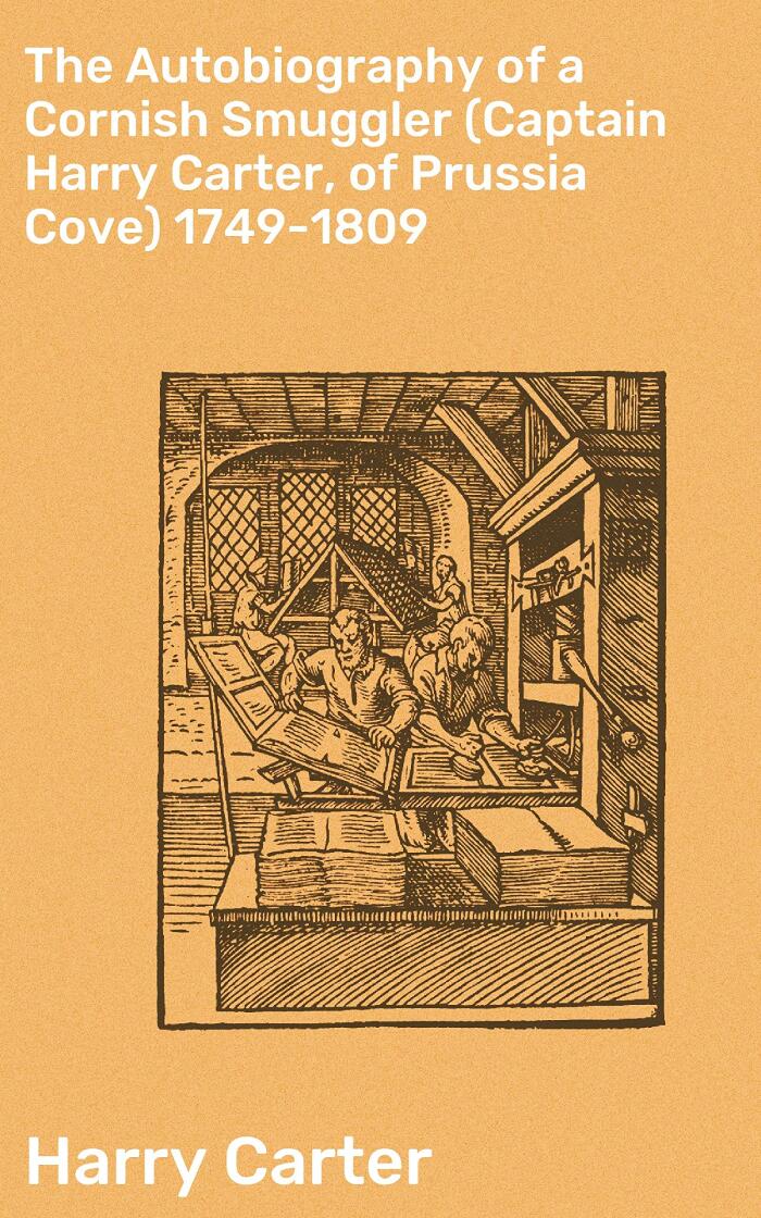 The Autobiography of a Cornish Smuggler (Captain Harry Carter, of Prussia Cove) 1749-1809: A Smuggler's Tale of Adventure and Danger in 18th Century Cornwall