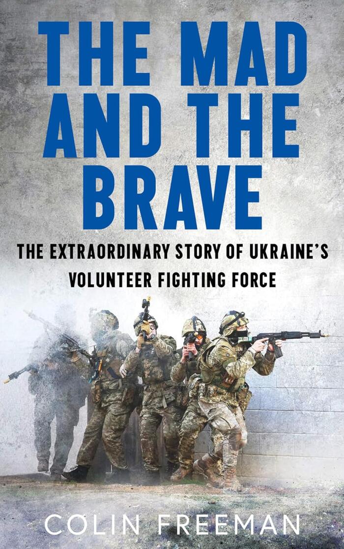 The Mad and the Brave: The Extraordinary Story of Ukraine's Volunteer Fighting Force